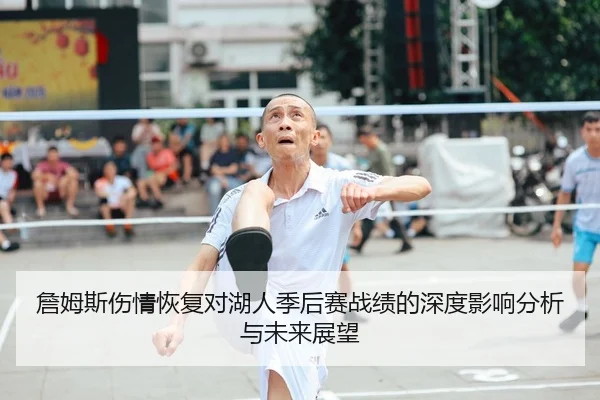 詹姆斯伤情恢复对湖人季后赛战绩的深度影响分析与未来展望